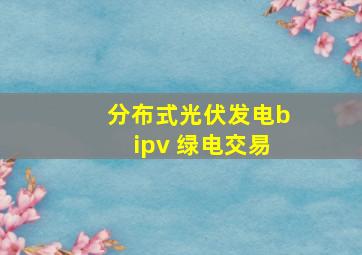 分布式光伏发电bipv 绿电交易